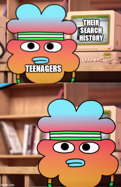search history | THEIR SEARCH HISTORY; TEENAGERS | image tagged in tobias hiding picture,teenager,teenagers,search history,history,search | made w/ Imgflip meme maker