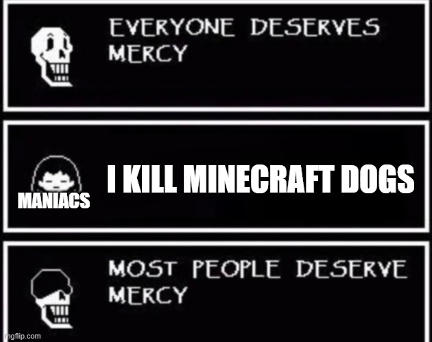 Random minecraft meme i made | I KILL MINECRAFT DOGS; MANIACS | image tagged in everyone deserves mercy,chara,undertale,minecraft,minecraft dog,papyrus | made w/ Imgflip meme maker