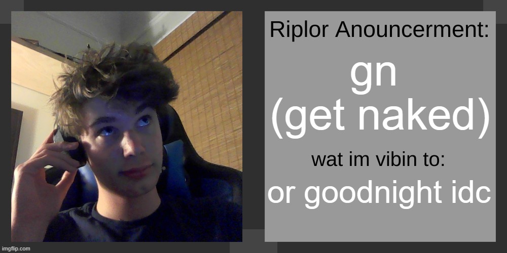 gn 
(get naked); or goodnight idc | image tagged in riplos announcement temp ver 3 1 | made w/ Imgflip meme maker