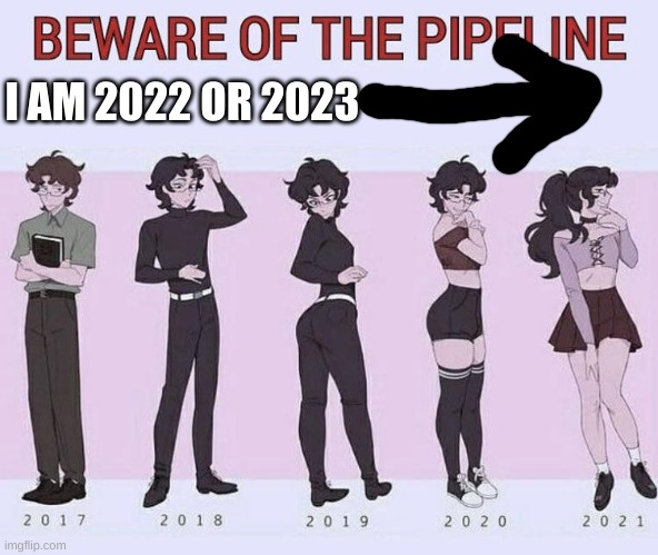 I am part of the pipeline :3 | I AM 2022 OR 2023 | image tagged in beware of the pipeline | made w/ Imgflip meme maker