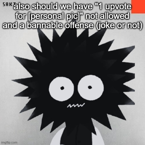 madsaki | also should we have "1 upvote for [personal pic]" not allowed and a bannable offense (joke or not) | image tagged in madsaki | made w/ Imgflip meme maker