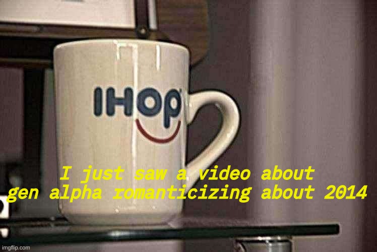 Sp3x_ Ihop retro filter | I just saw a video about gen alpha romanticizing about 2014 | image tagged in sp3x_ ihop retro filter | made w/ Imgflip meme maker