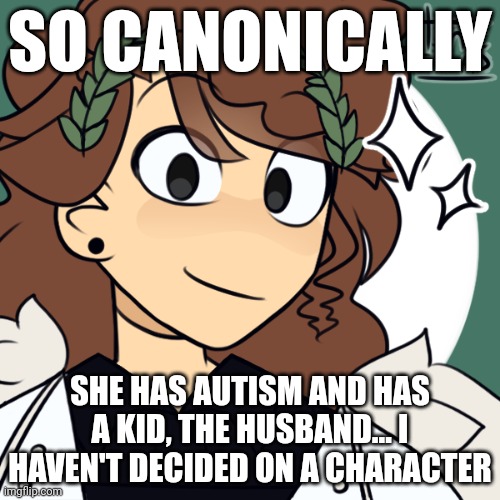 Few facts about Zen | SO CANONICALLY; SHE HAS AUTISM AND HAS A KID, THE HUSBAND... I HAVEN'T DECIDED ON A CHARACTER | image tagged in zen,fun fact | made w/ Imgflip meme maker