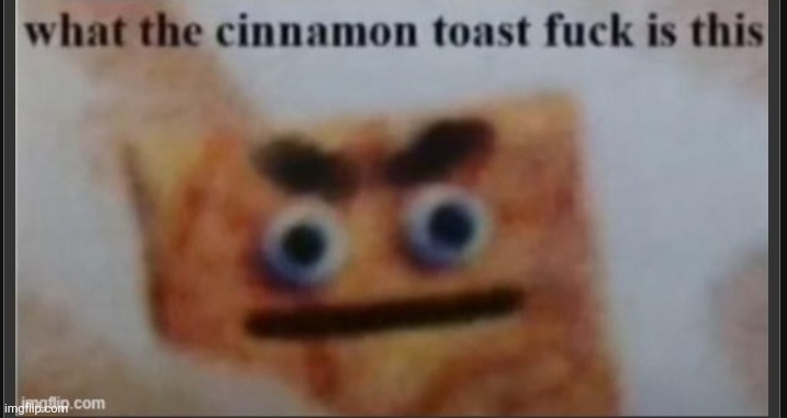 Cinnamon Toast F*ck | image tagged in cinnamon toast f ck | made w/ Imgflip meme maker