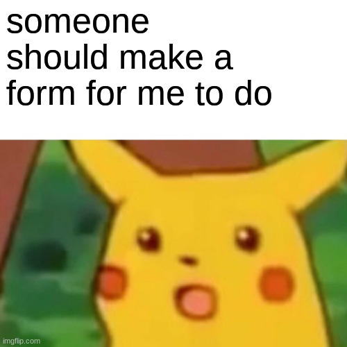 Surprised Pikachu | someone should make a form for me to do | image tagged in memes,surprised pikachu | made w/ Imgflip meme maker