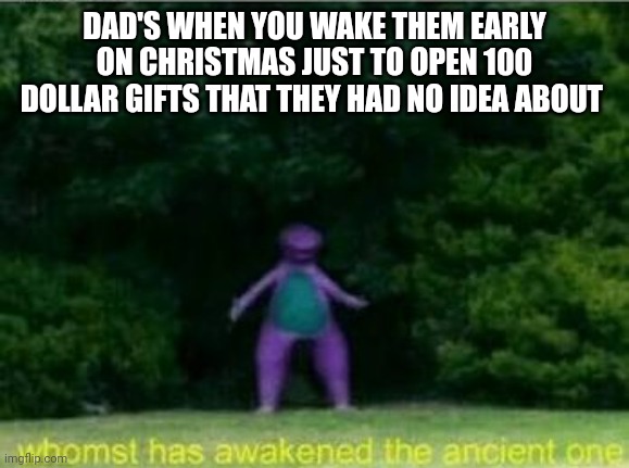 Whomst has awakened the ancient one | DAD'S WHEN YOU WAKE THEM EARLY ON CHRISTMAS JUST TO OPEN 100 DOLLAR GIFTS THAT THEY HAD NO IDEA ABOUT | image tagged in whomst has awakened the ancient one,funny,memes | made w/ Imgflip meme maker