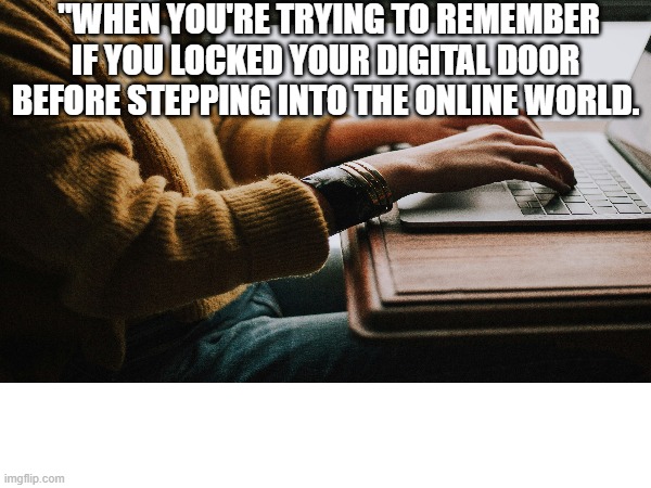 cyber | "WHEN YOU'RE TRYING TO REMEMBER IF YOU LOCKED YOUR DIGITAL DOOR BEFORE STEPPING INTO THE ONLINE WORLD. | image tagged in cybermen | made w/ Imgflip meme maker