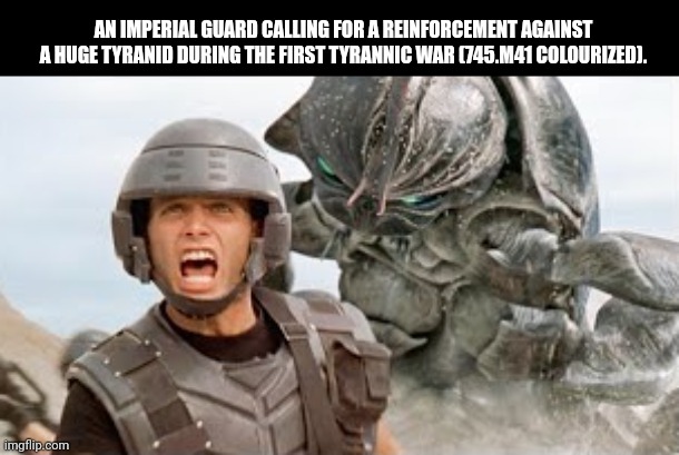 AN IMPERIAL GUARD CALLING FOR A REINFORCEMENT AGAINST A HUGE TYRANID DURING THE FIRST TYRANNIC WAR (745.M41 COLOURIZED). | image tagged in memes,40k,guard | made w/ Imgflip meme maker