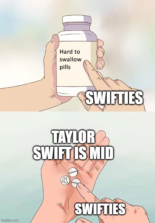 Hard To Swallow Pills Meme | SWIFTIES; TAYLOR SWIFT IS MID; SWIFTIES | image tagged in memes,hard to swallow pills | made w/ Imgflip meme maker