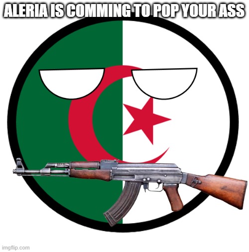 Algeria | ALERIA IS COMMING TO POP YOUR ASS | image tagged in algeria | made w/ Imgflip meme maker