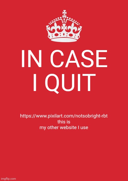 just in case | IN CASE I QUIT; https://www.pixilart.com/notsobright-rbt this is my other website I use | image tagged in memes,keep calm and carry on red | made w/ Imgflip meme maker