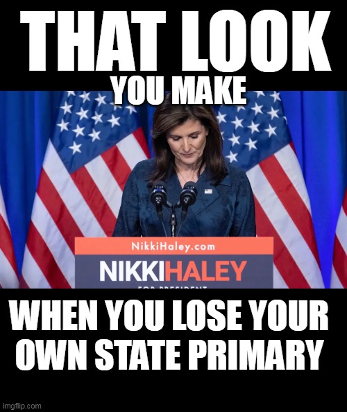 That look you make... | THAT LOOK; YOU MAKE; WHEN YOU LOSE YOUR
OWN STATE PRIMARY | image tagged in icky nikki | made w/ Imgflip meme maker