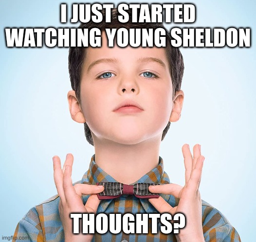 I like it so far | I JUST STARTED WATCHING YOUNG SHELDON; THOUGHTS? | image tagged in young sheldon | made w/ Imgflip meme maker
