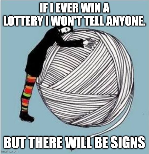 If I ever | IF I EVER WIN A LOTTERY I WON'T TELL ANYONE. BUT THERE WILL BE SIGNS | image tagged in i love yarn day,yarn,memes,wool,lottery,craft | made w/ Imgflip meme maker