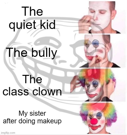 The Clown Squad | The quiet kid; The bully; The class clown; My sister after doing makeup | image tagged in memes,clown applying makeup | made w/ Imgflip meme maker