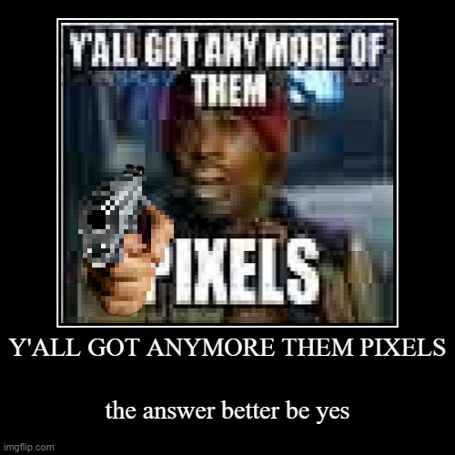 Y'all got any of them pixels? | Y'ALL GOT ANYMORE THEM PIXELS | the answer better be yes | image tagged in funny,demotivationals,pixel | made w/ Imgflip demotivational maker