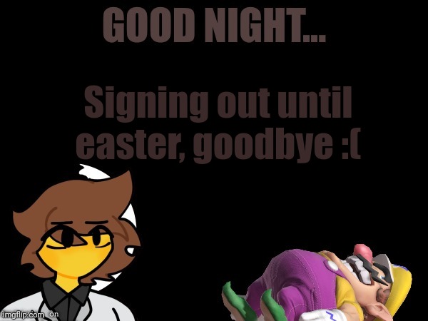 Good Night | Signing out until easter, goodbye :( | image tagged in good night | made w/ Imgflip meme maker