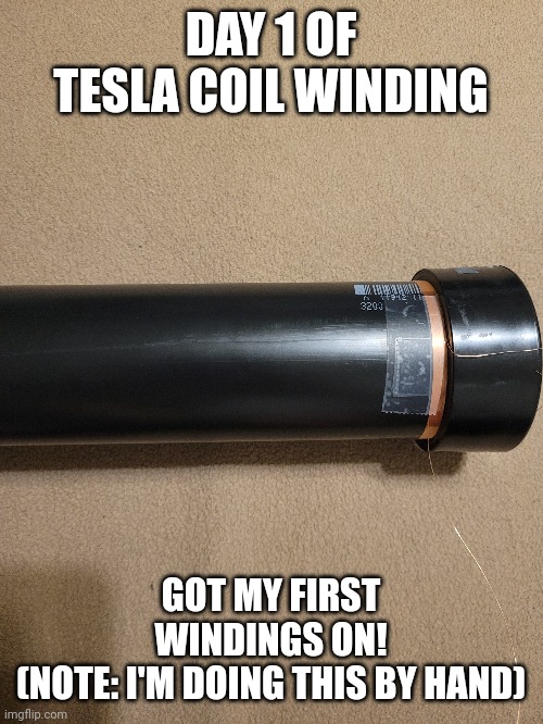 Hand wound tesla coil day 1 | DAY 1 OF TESLA COIL WINDING; GOT MY FIRST WINDINGS ON!
(NOTE: I'M DOING THIS BY HAND) | image tagged in pain,time consuming,progress | made w/ Imgflip meme maker