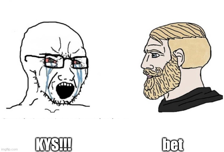 Soyboy Vs Yes Chad | bet; KYS!!! | image tagged in soyboy vs yes chad | made w/ Imgflip meme maker