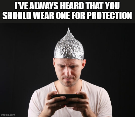 meme by Brad gamer wears aluminum hat | I'VE ALWAYS HEARD THAT YOU SHOULD WEAR ONE FOR PROTECTION | image tagged in gaming,funny,pc gaming,computer games,video games,humor | made w/ Imgflip meme maker