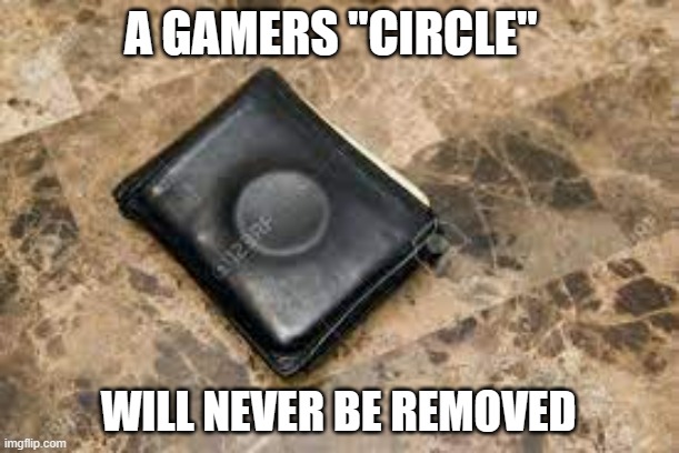 meme by Brad a gamers circle will never be removed | A GAMERS "CIRCLE"; WILL NEVER BE REMOVED | image tagged in gaming,funny,pc gaming,computer games,video games,humor | made w/ Imgflip meme maker
