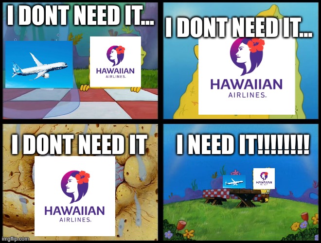 Hawaiian has bought the 787 | I DONT NEED IT... I DONT NEED IT... I NEED IT!!!!!!!! I DONT NEED IT | image tagged in spongebob - i don't need it by henry-c | made w/ Imgflip meme maker