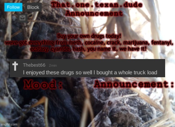 THE that.one.texan.dude announcement template | Buy your own drugs today!
weve got everything from meth, cocaine, crack, marijuana, fentanyl, ecstasy, cyanide, hash, you name it, we have it! | image tagged in the that one texan dude announcement template | made w/ Imgflip meme maker