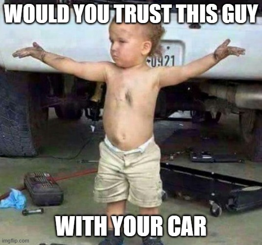 mechanic kid | WOULD YOU TRUST THIS GUY; WITH YOUR CAR | image tagged in mechanic kid | made w/ Imgflip meme maker