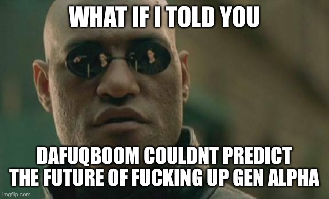 Matrix Morpheus Meme | WHAT IF I TOLD YOU; DAFUQBOOM COULDNT PREDICT THE FUTURE OF FUCKING UP GEN ALPHA | image tagged in memes,matrix morpheus | made w/ Imgflip meme maker