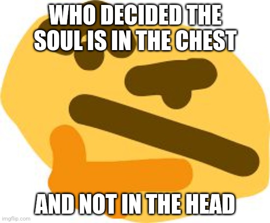 Thonk | WHO DECIDED THE SOUL IS IN THE CHEST; AND NOT IN THE HEAD | image tagged in thonk | made w/ Imgflip meme maker