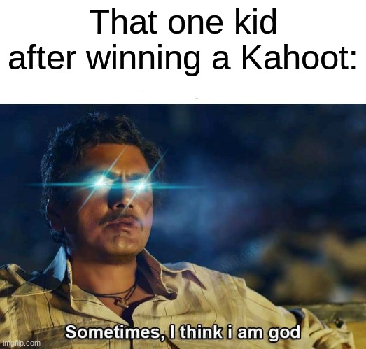 the ultimate position of power | That one kid after winning a Kahoot: | image tagged in sometimes i think i am god,memes,funny,school,relatable | made w/ Imgflip meme maker