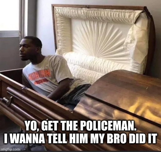 Coffin | YO, GET THE POLICEMAN.
I WANNA TELL HIM MY BRO DID IT | image tagged in coffin | made w/ Imgflip meme maker