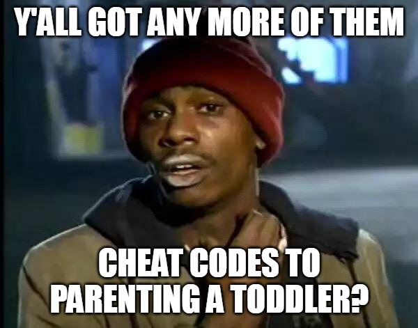 Y'all Got Any More Of That | Y'ALL GOT ANY MORE OF THEM; CHEAT CODES TO PARENTING A TODDLER? | image tagged in memes,y'all got any more of that,meme,parents,children | made w/ Imgflip meme maker