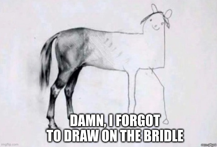 Horse Drawing | DAMN, I FORGOT TO DRAW ON THE BRIDLE | image tagged in horse drawing | made w/ Imgflip meme maker