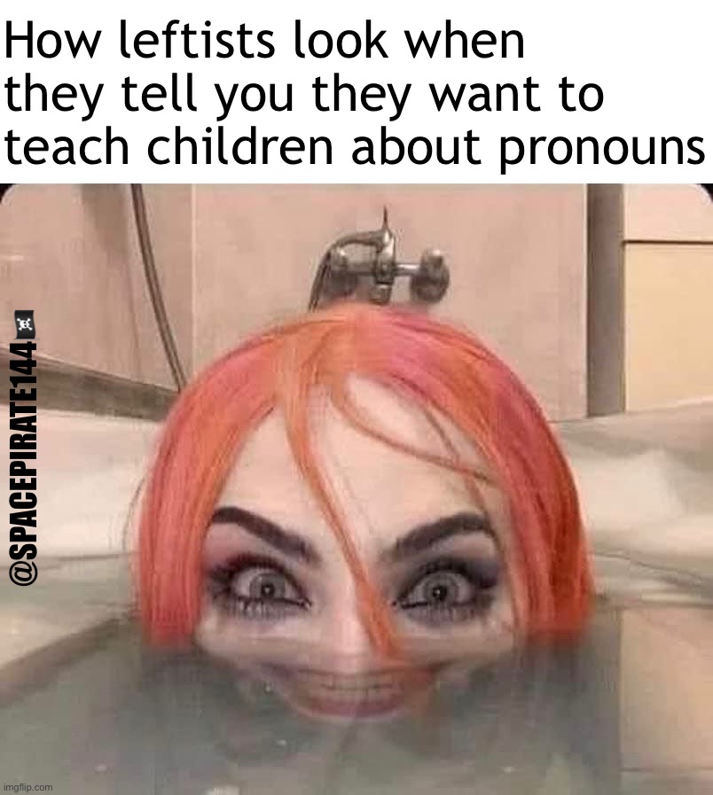 How Leftists Look | How leftists look when they tell you they want to teach children about pronouns; @SPACEPIRATE144🏴‍☠️ | image tagged in pronouns,leftism,leftists,liberalism | made w/ Imgflip meme maker