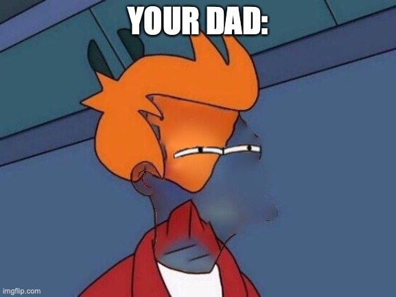YOUR DAD: | image tagged in invisible futurama fry eyes | made w/ Imgflip meme maker