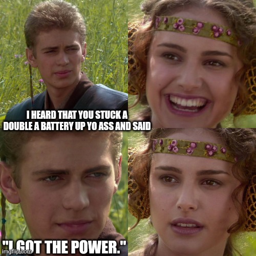 Rumor has it | I HEARD THAT YOU STUCK A DOUBLE A BATTERY UP YO ASS AND SAID; "I GOT THE POWER." | image tagged in anakin padme 4 panel,i got the power,she got the power,88130meme | made w/ Imgflip meme maker