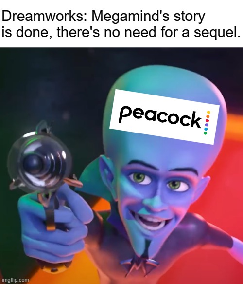 Peacock's Megamind | Dreamworks: Megamind's story is done, there's no need for a sequel. | image tagged in ugly megamind gun point | made w/ Imgflip meme maker