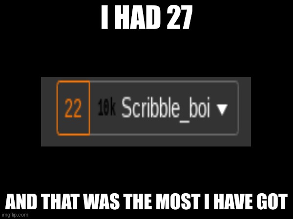 I HAD 27; AND THAT WAS THE MOST I HAVE GOT | image tagged in why are you reading the tags,stop reading the tags | made w/ Imgflip meme maker