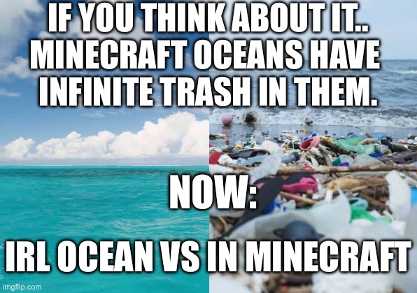Minecraft Oceans Be Like: | IF YOU THINK ABOUT IT..
MINECRAFT OCEANS HAVE 
INFINITE TRASH IN THEM. NOW:; IRL OCEAN VS IN MINECRAFT | image tagged in original memes,minecraft memes,ocean | made w/ Imgflip meme maker