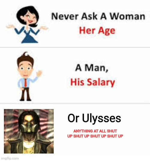 Never ask a woman her age | Or Ulysses; ANYTHING AT ALL SHUT UP SHUT UP SHUT UP SHUT UP | image tagged in never ask a woman her age | made w/ Imgflip meme maker