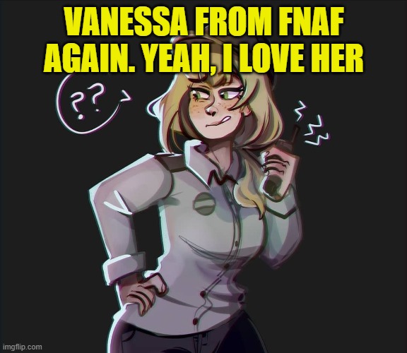 VANESSA FROM FNAF AGAIN. YEAH, I LOVE HER | made w/ Imgflip meme maker