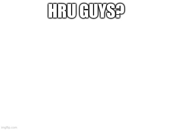 HRU GUYS? | made w/ Imgflip meme maker