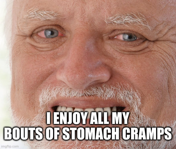 Hide the Pain Harold | I ENJOY ALL MY BOUTS OF STOMACH CRAMPS | image tagged in hide the pain harold | made w/ Imgflip meme maker