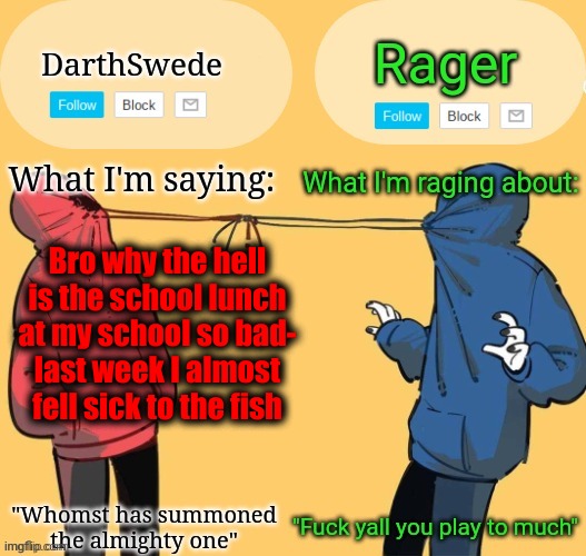 Swede x rager shared announcement temp (by Insanity.) | Bro why the hell is the school lunch at my school so bad-
last week I almost fell sick to the fish | image tagged in swede x rager shared announcement temp by insanity | made w/ Imgflip meme maker