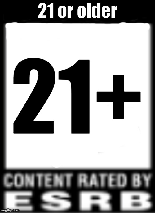 ESRB Rating | 21 or older; 21+ | image tagged in esrb rating | made w/ Imgflip meme maker