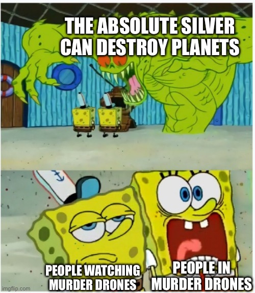 It’s true | THE ABSOLUTE SILVER CAN DESTROY PLANETS; PEOPLE IN MURDER DRONES; PEOPLE WATCHING MURDER DRONES | image tagged in spongebob squarepants scared but also not scared,murder drones | made w/ Imgflip meme maker