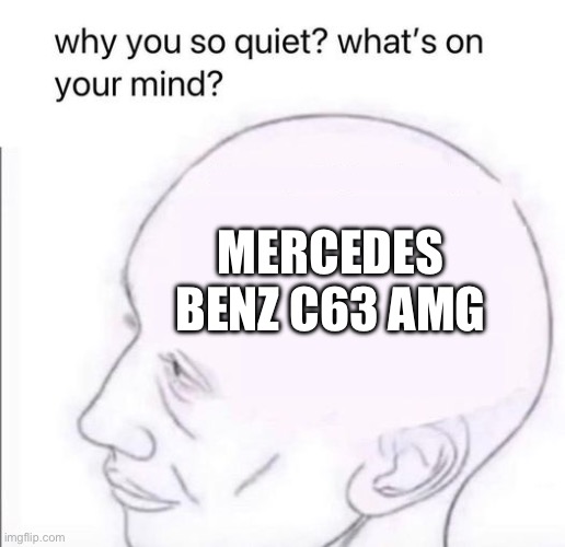 Whats on my mind | MERCEDES BENZ C63 AMG | image tagged in what's going on in your mind | made w/ Imgflip meme maker