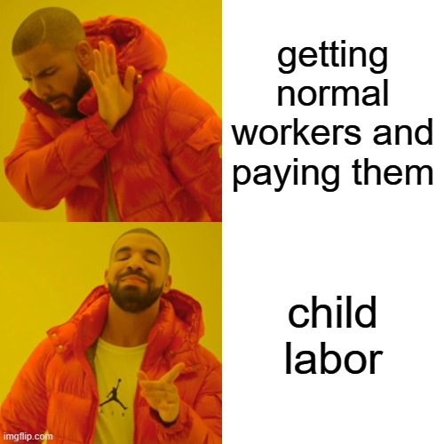 Drake Hotline Bling | getting normal workers and paying them; child labor | image tagged in memes,drake hotline bling | made w/ Imgflip meme maker