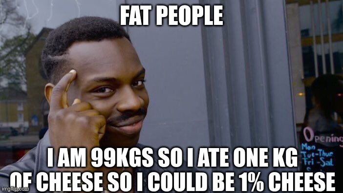 Roll Safe Think About It Meme | FAT PEOPLE; I AM 99KGS SO I ATE ONE KG OF CHEESE SO I COULD BE 1% CHEESE | image tagged in memes,roll safe think about it | made w/ Imgflip meme maker